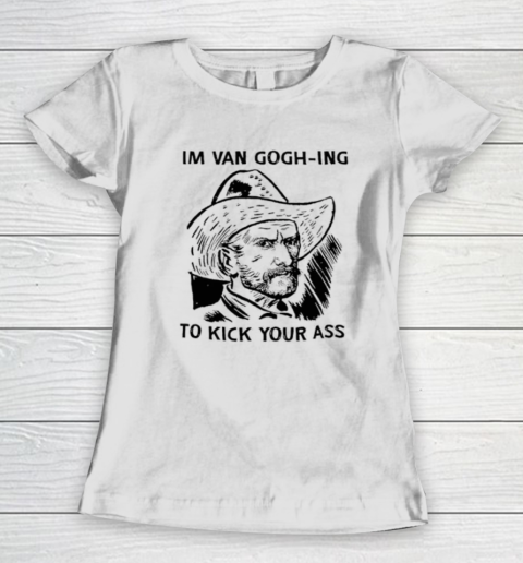 I'm Van Gogh ing To Kick Your Ass Women's T-Shirt