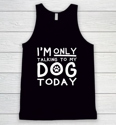 I Am Only Talking To My Dog Today Tank Top
