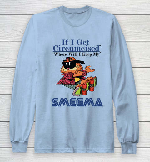 If I Get Circumcised When Will I Keep My Smegma Long Sleeve T-Shirt 5