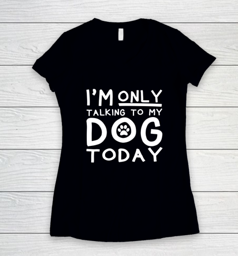 I Am Only Talking To My Dog Today Women's V-Neck T-Shirt
