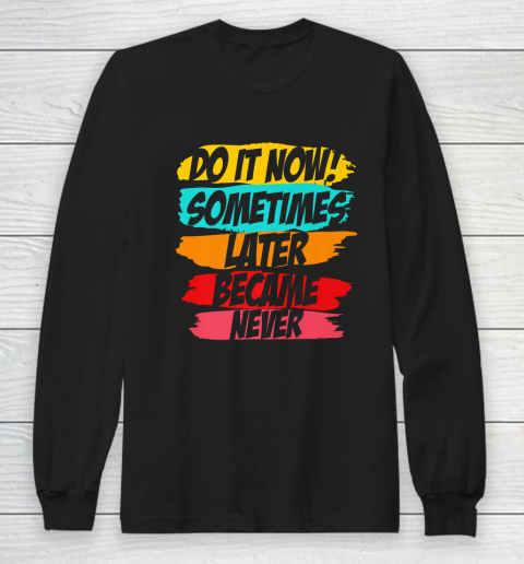 Do It Now Sometimes Later Became Never Long Sleeve T-Shirt