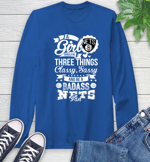 Brooklyn Nets NBA A Girl Should Be Three Things Classy Sassy And A Be Badass Fan Long Sleeve T-Shirt 10