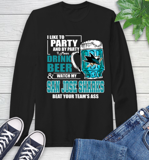 NHL I Like To Party And By Party I Mean Drink Beer And Watch My San Jose Sharks Beat Your Team's Ass Hockey Long Sleeve T-Shirt