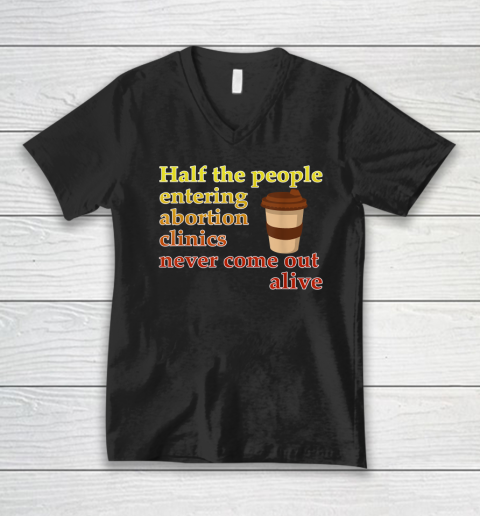 Half The People Entering Abortion Clinics Never Come Out V-Neck T-Shirt