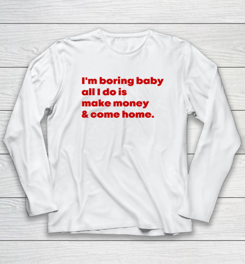 I'm Boring Baby All I Do Is Make Money And Come Home Long Sleeve T-Shirt