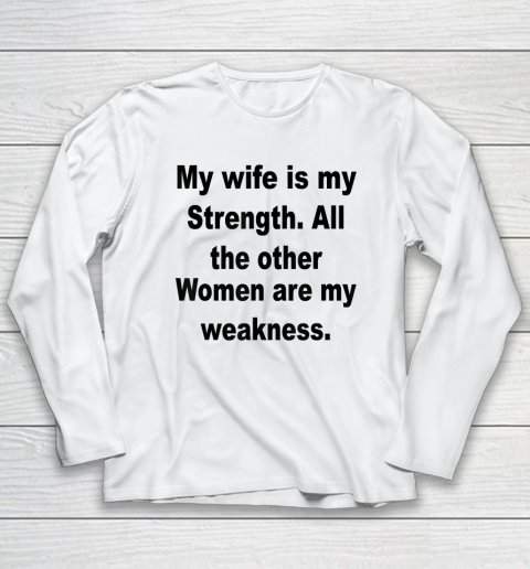 My Wife Is My Strength All The Other Women Are My Weakness Long Sleeve T-Shirt