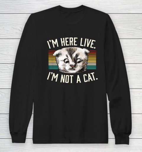 I m Here Live I m Not A Cat Long Sleeve T-Shirt