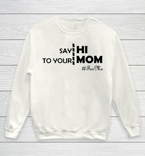 Mother's Day Funny Gift Ideas Apparel  Say Hi To Your Mom For Me Funny T Shirt Youth Sweatshirt