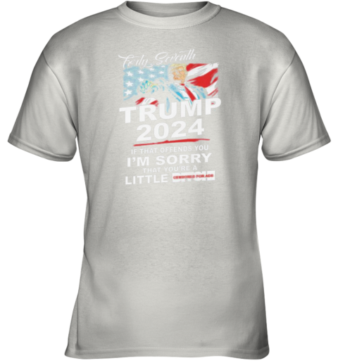 Forty Seventh Trump 2024 If That Offends You I'm Sorry That You're A Little Bitch Youth T-Shirt
