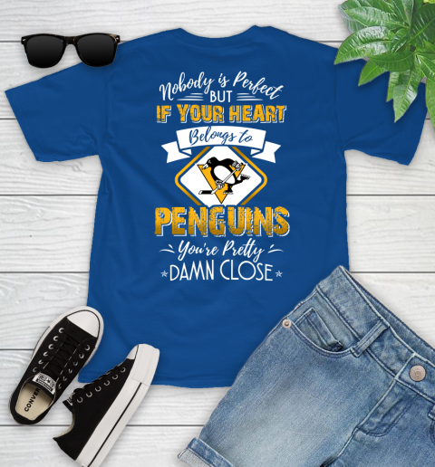 NHL Hockey Pittsburgh Penguins Nobody Is Perfect But If Your Heart Belongs To Penguins You're Pretty Damn Close Shirt Youth T-Shirt 10