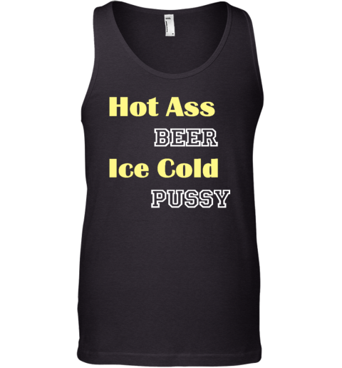 Hot Ass Beer Ice Cold Pussy Tank Top