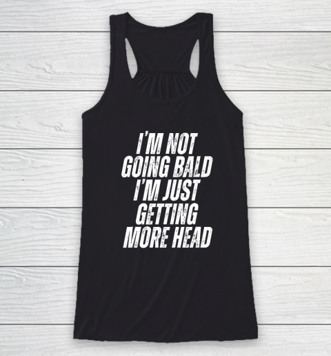 I'm Not Going Bald I'm Just Getting More Head Racerback Tank