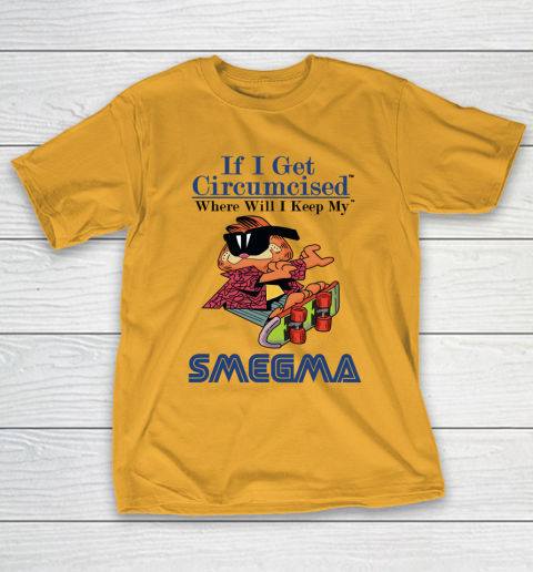 If I Get Circumcised When Will I Keep My Smegma T-Shirt 2