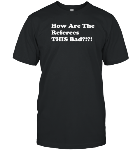 How are the referees this bad T-Shirt