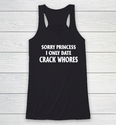 Sorry Princess I Only Date CrackWhores Racerback Tank