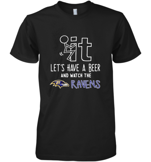 Fuck It Let's Have A Beer And Watch The Baltimore Ravens Premium Men's T-Shirt