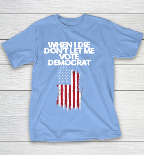 When I Die Don't Let Me Vote Democrat Funny Vote Democrat Youth T-Shirt 8