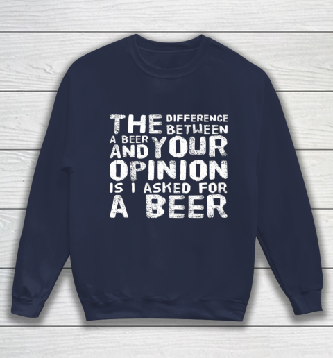 The difference between a beer and your opinion funny beer Sweatshirt 2