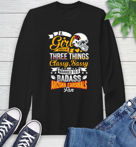 Arizona Cardinals NFL Football A Girl Should Be Three Things Classy Sassy And A Be Badass Fan Long Sleeve T-Shirt