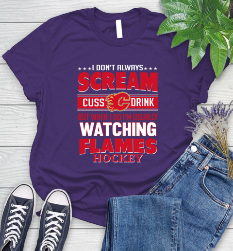 Calgary Flames NHL Hockey I Scream Cuss Drink When I'm Watching My Team Women's T-Shirt 4