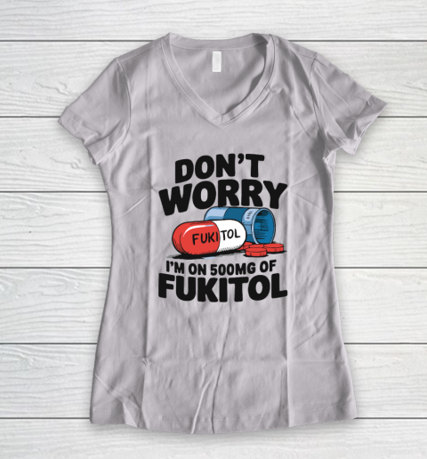 Don't Worry I'm On 500mg Of Fukitol Women's V-Neck T-Shirt