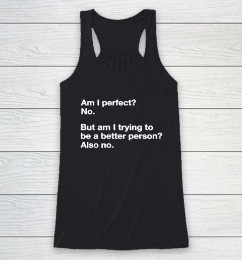 Am I Perfect  No  But Am I Trying To Be A better Person Racerback Tank