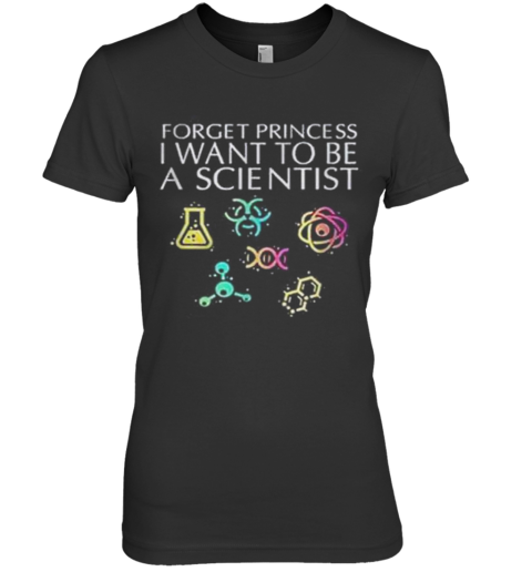 Forget Princess I Want To Be A Scientist Premium Women's T-Shirt