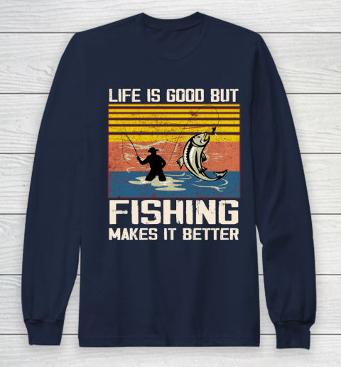 Life Is Good But Fishing Makes It Better Long Sleeve T-Shirt