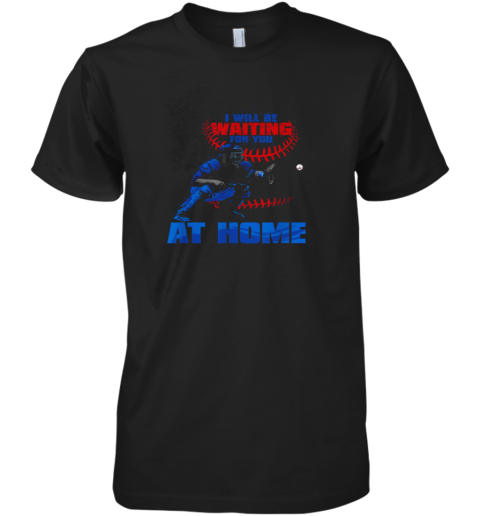 I Will Be Waiting For You At Home! Baseball Catcher Premium Men's T-Shirt