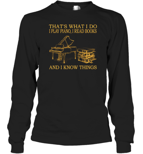 That's What I Do I Play Piano I Read Books And I Know Things Long Sleeve T-Shirt