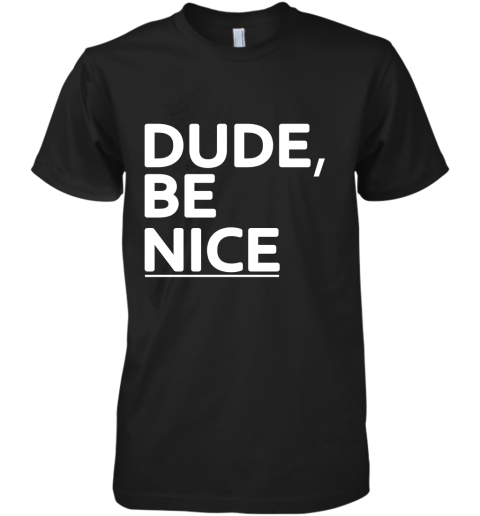 Dude Be Nice Premium Men's T-Shirt