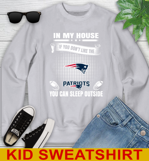 New England Patriots NFL Football In My House If You Don't Like The  Patriots You Can Sleep Outside Shirt Youth Sweatshirt 3