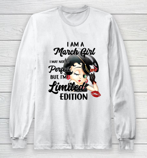 I Am A March Girl I May Not Be Perfect I m Limited Edition Birthday Long Sleeve T-Shirt