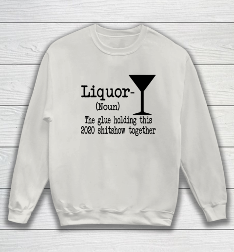 Liquor The Glues Holding This 2020 Shitshow Together Humor Sweatshirt 8