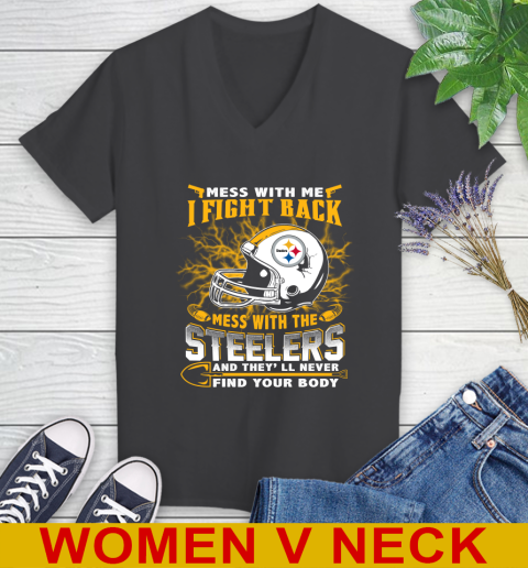 NFL Football Pittsburgh Steelers Mess With Me I Fight Back Mess With My Team And They'll Never Find Your Body Shirt Women's V-Neck T-Shirt 8