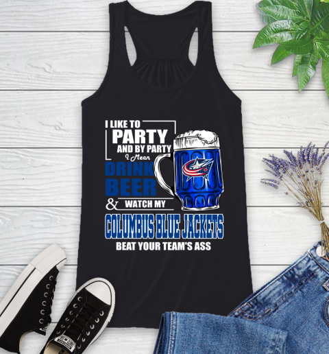 NHL I Like To Party And By Party I Mean Drink Beer And Watch My Columbus Blue Jackets Beat Your Team's Ass Hockey Racerback Tank