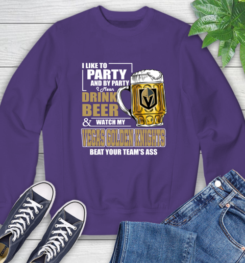 NHL I Like To Party And By Party I Mean Drink Beer And Watch My Vegas Golden Knights Beat Your Team's Ass Hockey Sweatshirt 4
