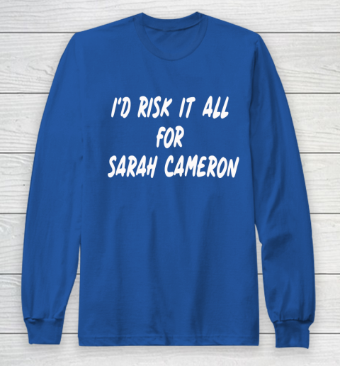 I'd Risk It All For Sarah Cameron Long Sleeve T-Shirt 6
