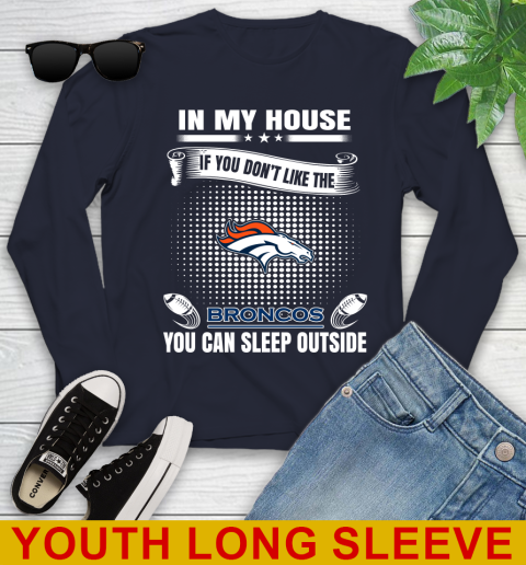 Denver Broncos NFL Football In My House If You Don't Like The Broncos You Can Sleep Outside Shirt Youth Long Sleeve 2