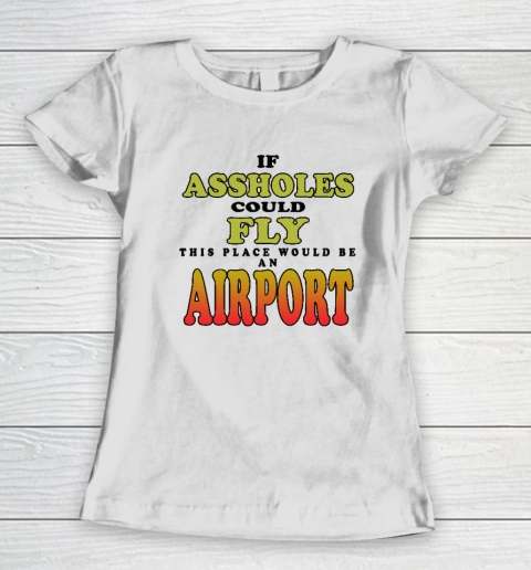 If Assholes Could Fly This Place Would Be An Airport Women's T-Shirt