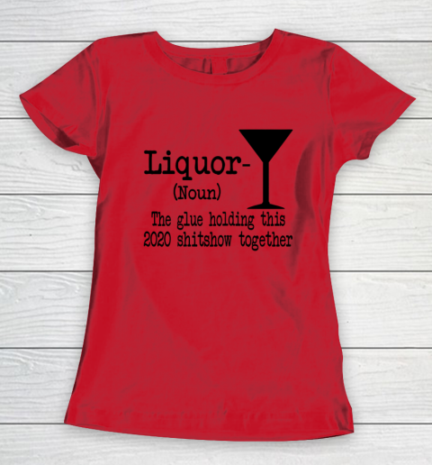 Liquor The Glues Holding This 2020 Shitshow Together Humor Women's T-Shirt 7