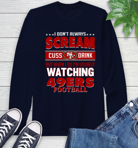 San Francisco 49ers NFL Football I Scream Cuss Drink When I'm Watching My Team Long Sleeve T-Shirt 3