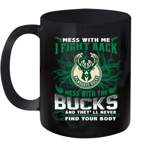 NBA Basketball Milwaukee Bucks Mess With Me I Fight Back Mess With My Team And They'll Never Find Your Body Shirt Ceramic Mug 11oz