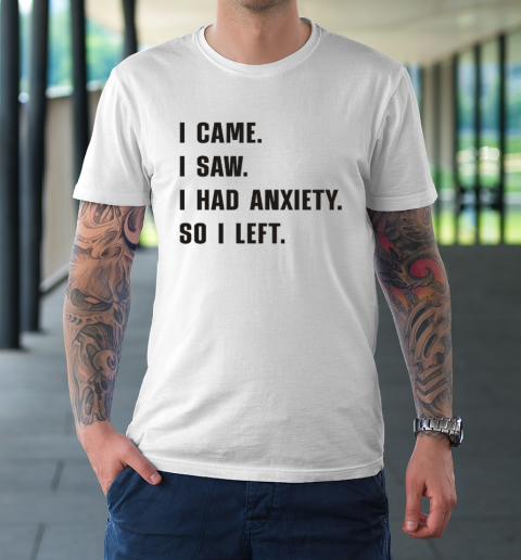 I Came I Saw I Had Anxiety So I Left T-Shirt