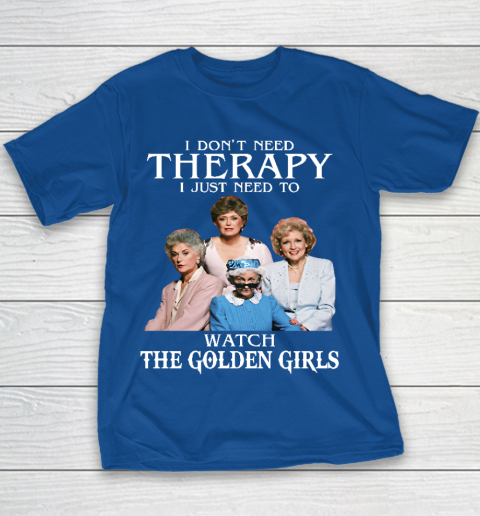 Golden Girls Tshirt I Don't Need Therapy I Just Need To Watch The Golden Girls Youth T-Shirt 6