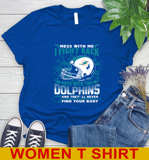 NFL Football Miami Dolphins Mess With Me I Fight Back Mess With My Team And They'll Never Find Your Body Shirt Women's T-Shirt 10