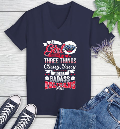 New Orleans Pelicans NBA A Girl Should Be Three Things Classy Sassy And A Be Badass Fan Women's V-Neck T-Shirt 12