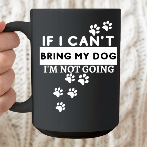 Womens If I Can't Take My Dog, I'm Not Going! Funny Dog Lover's Ceramic Mug 15oz