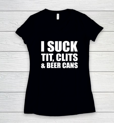 I Suck Tit Clits And Beer Cans Women's V-Neck T-Shirt