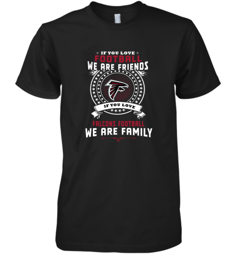 Love Football We Are Friends Love falcons We Are Family Premium Men's T-Shirt